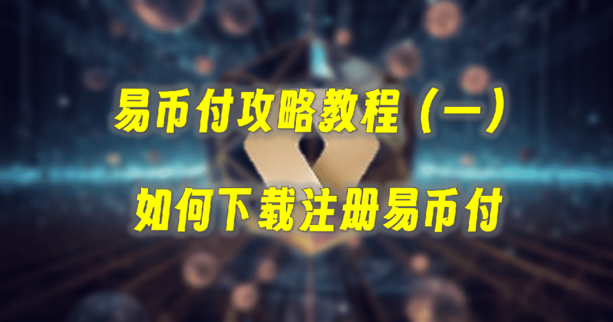 易币付攻略教程（一）：如何下载注册易币付