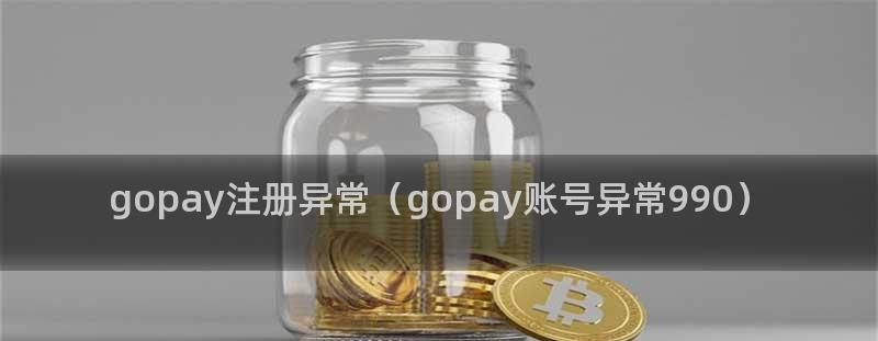 Gopay钱包注册异常990怎么办？一键解决方案揭秘