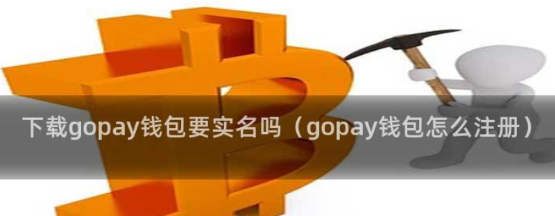 下载Gopay钱包需要实名认证吗？Gopay钱包注册流程