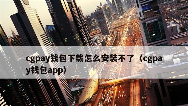 CGPay钱包怎么安装？CGPay钱包下载安装不了怎么办