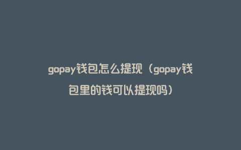 Gopay支付钱包怎么提现？零基础Gopay钱包提现步骤教程