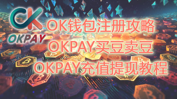 OK钱包注册步骤、轻松学会OKPAY买币卖币、OKPAY充值提现教程攻略