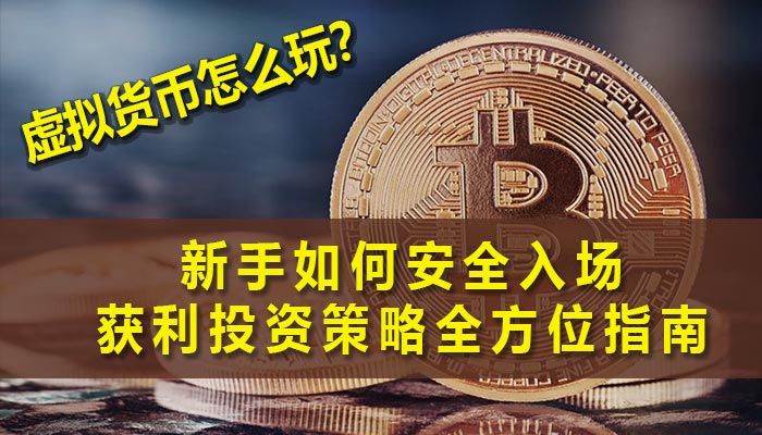 2025最新虚拟货币怎么玩？新手如何安全入场与获利投资策略全方位指南