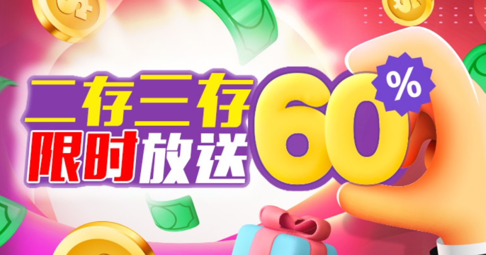 新注册会员二存三存限时优惠放送60%，最高可领取返利1852元