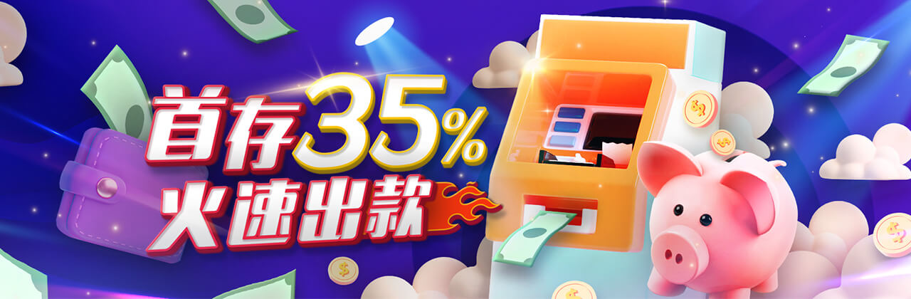 新注册会员首存享35%返利，588元火速出款